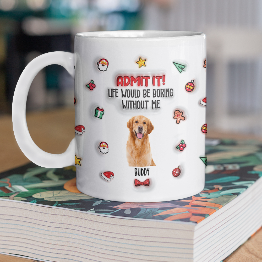 Custom Photo Admit It! Life Would Be Boring Without Me Personalized 3D Inflated Effect Mug CH07 896440