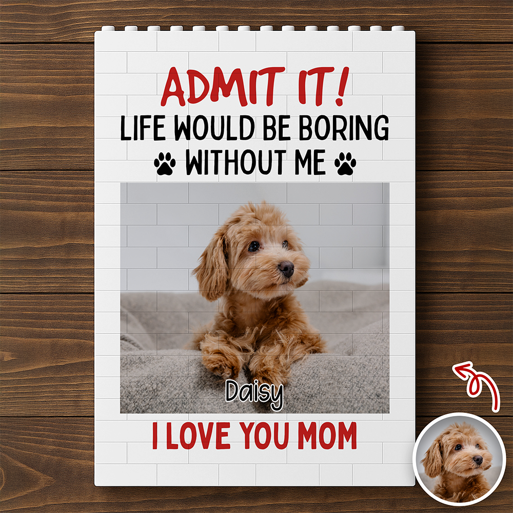 Admit It! Life Would Be Boring Without Me Custom Dog Photo Building Block CH07 910782