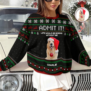 Custom Photo Life Would Be Boring Without Me Dog Ugly Sweater HO82 900004