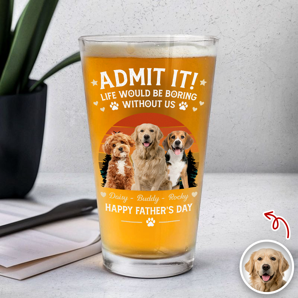 Custom Photo Life Would Be Boring Without Me Beer Glass Gift For Dog Dad HO82 902420