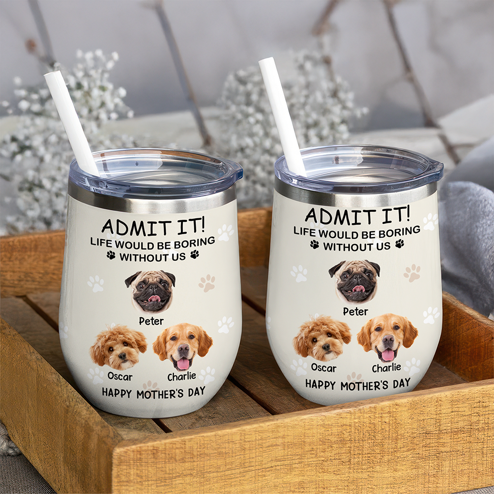 Custom Photo Life Would Be Boring Without Me Dog Cat Wine Tumbler TH10 892797
