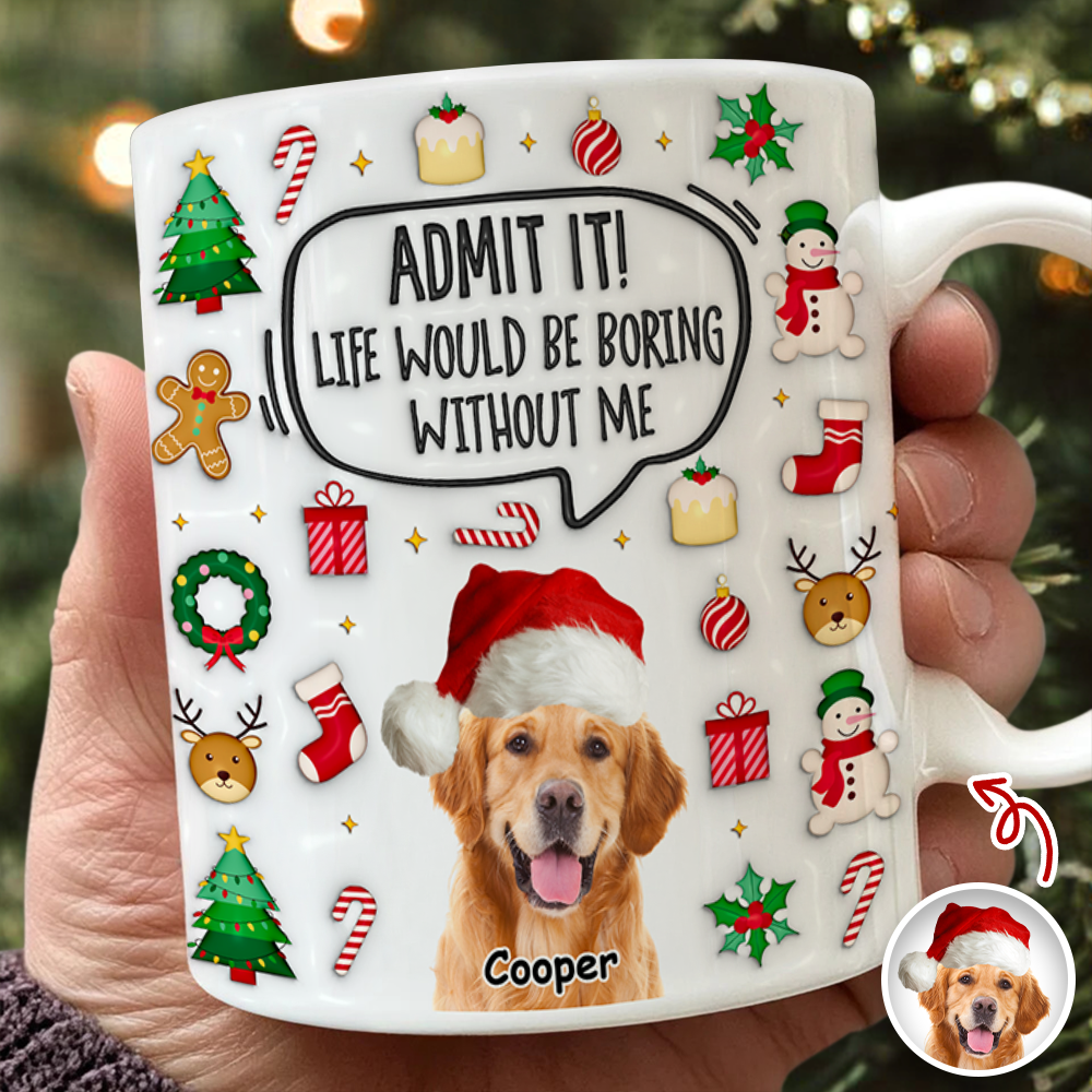 Admit It! Life Would Be Boring Without Me Custom Photo 3D Inflated Effect Mug CH07 899982