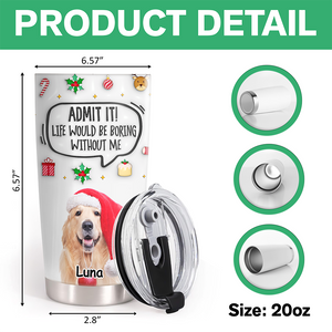 Admit It! Life Would Be Boring Without Me Custom Photo 3D Inflated Effect Tumbler CH07 899154