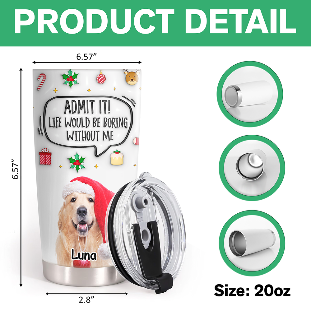 Admit It! Life Would Be Boring Without Me Custom Photo 3D Inflated Effect Tumbler CH07 899154