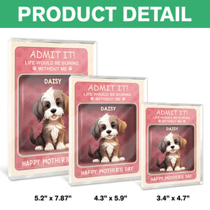 Admit it! Life Would Be Boring Without Me Dog Personalized Acrylic Block Plaque HA75 892324