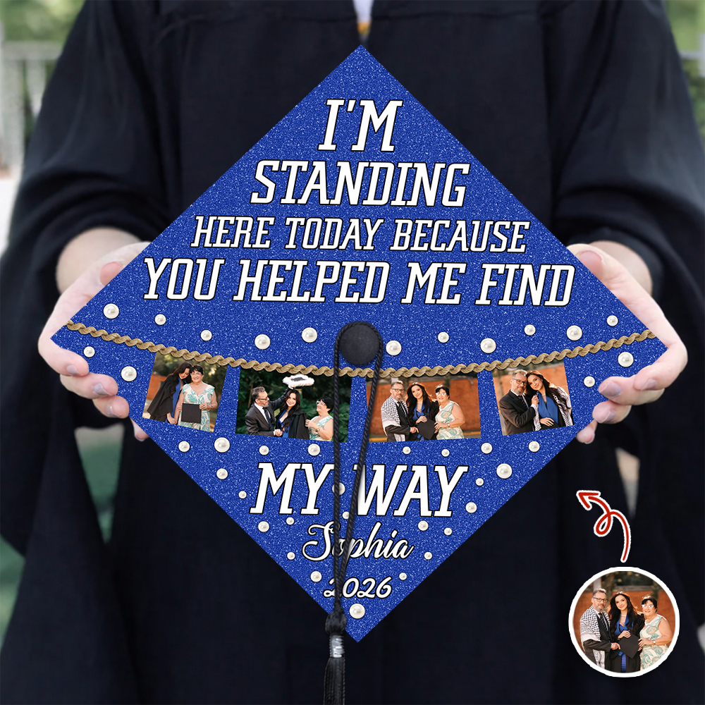 Custom Photo I’m Standing Here Today Because You Helped Me Find My Way Graduation Cap Topper HA75 920610