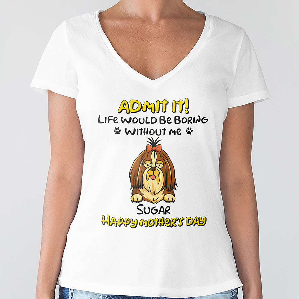 Admit It! Life Would Be Boring Without Me Dog Personalized Bright Shirt LM32 893389