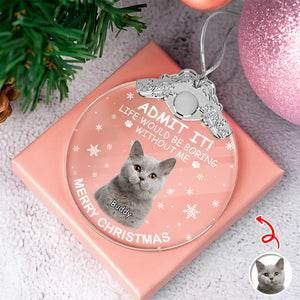 Custom Cat Photo Life Would Be Boring Without Me Christmas Metal Top Glass Ornament TH10 894887