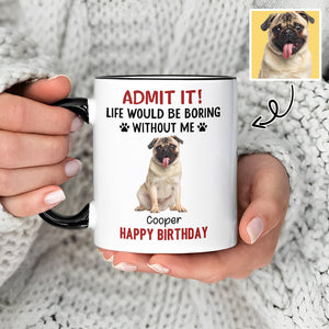 Custom Photo Life Would Be Boring Without Me Dog Accent Mug HA75 892888