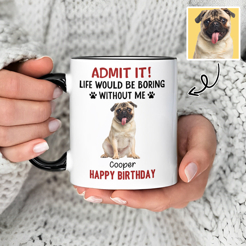 Custom Photo Life Would Be Boring Without Me Dog Accent Mug HA75 892888