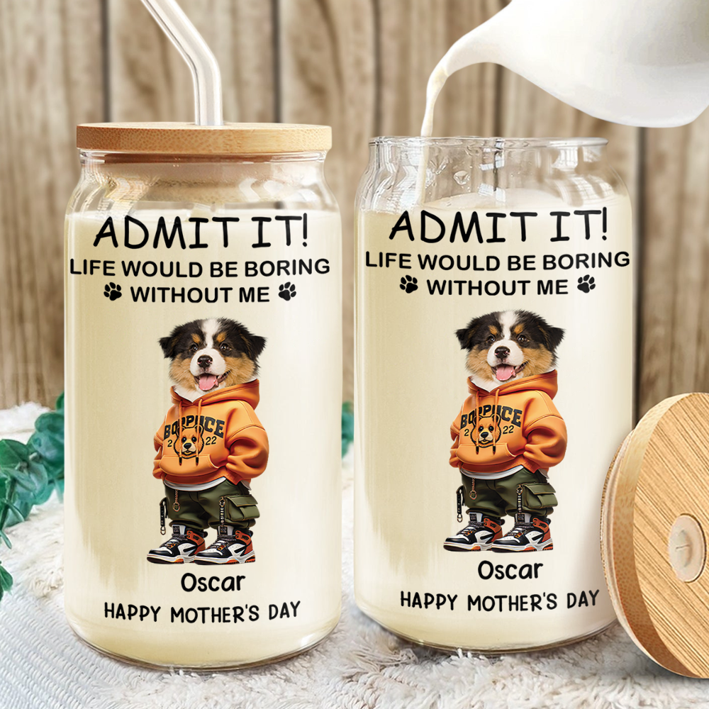 Admit It Life Boring Without Me - Custom Funny Dog Cat Face Personalized Glass Can CH07 895356
