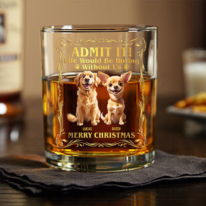 Admit it! Life Woudle Be Boring Without Me/Us Custom Dog 3D Whiskey Glass CH07 899060