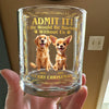Admit it! Life Woudle Be Boring Without Me/Us Custom Dog 3D Whiskey Glass CH07 899060