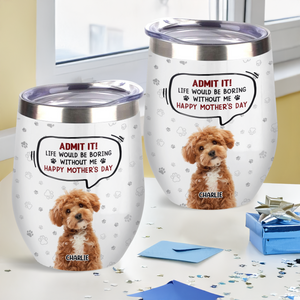Custom Photo Life Would Be Boring Without Me Dog Cat Wine Tumbler HA75 892318