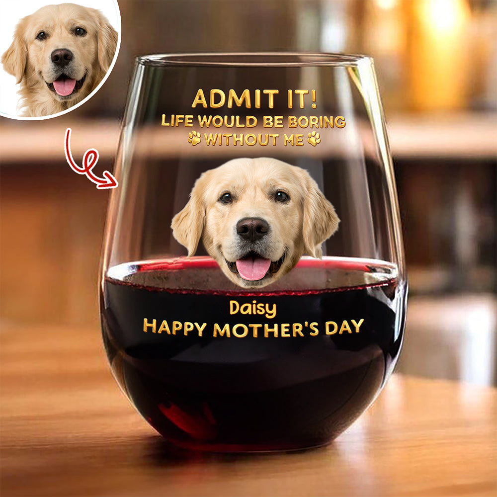 Custom Pet Photo Life Would Be Boring Without Me Photo Wine Glass HA75 920718