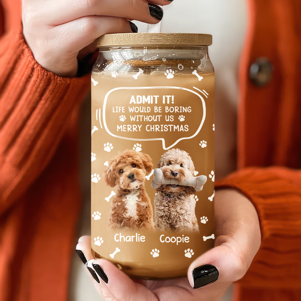 Custom Photo Life Would Be Boring Without Me Dog Cat Glass Can HA75 892030