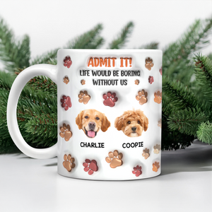 Custom Photo Admit It Life Would Be Boring Without Me 3D Inflated Effect Mug For Dog Lover TH10 894811