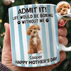 Custom Pet Photo Life Would Be Boring Without Me Dog Mug Mother's Day Gift HA75 920714