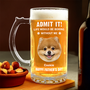 Admit It Life Would Be Boring Without Me Dog Cat Custom Photo Glass Beer Mug CH07 895476