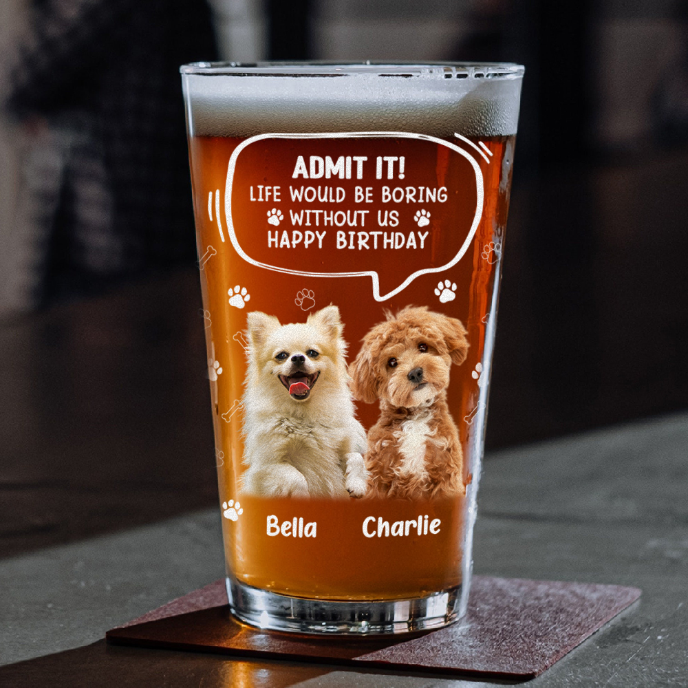 Custom Photo Life Would Be Boring Without Me Dog Cat Print Beer Glass HA75 892392