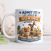 Personalized Admit it! Life Would Be Boring Without Me Mug Father’s Day Gift CH07 911438