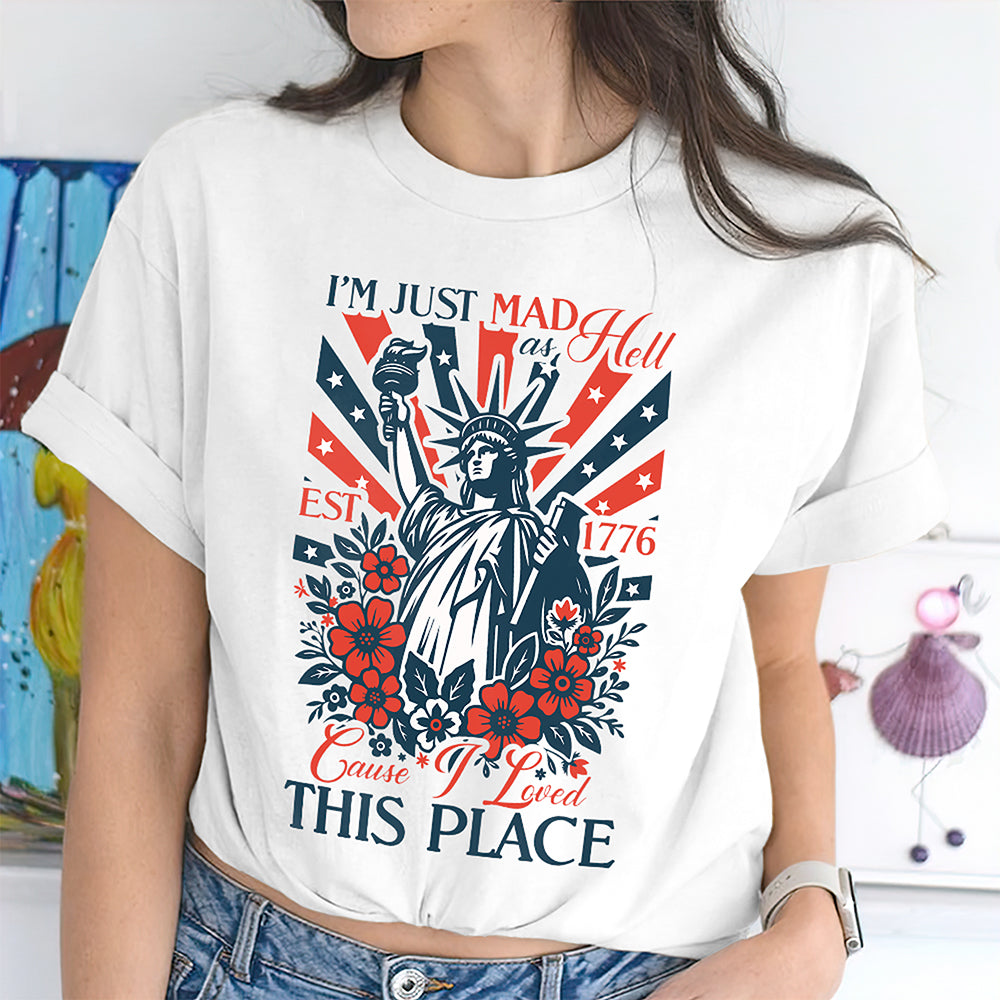 I’m Just Mad As Hell Est. 1776 Cause I Loved This Place Bright Shirt HO82 902790