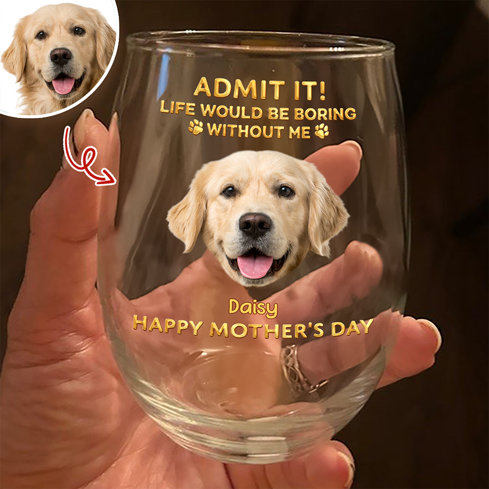 Custom Pet Photo Life Would Be Boring Without Me Photo Wine Glass HA75 920718