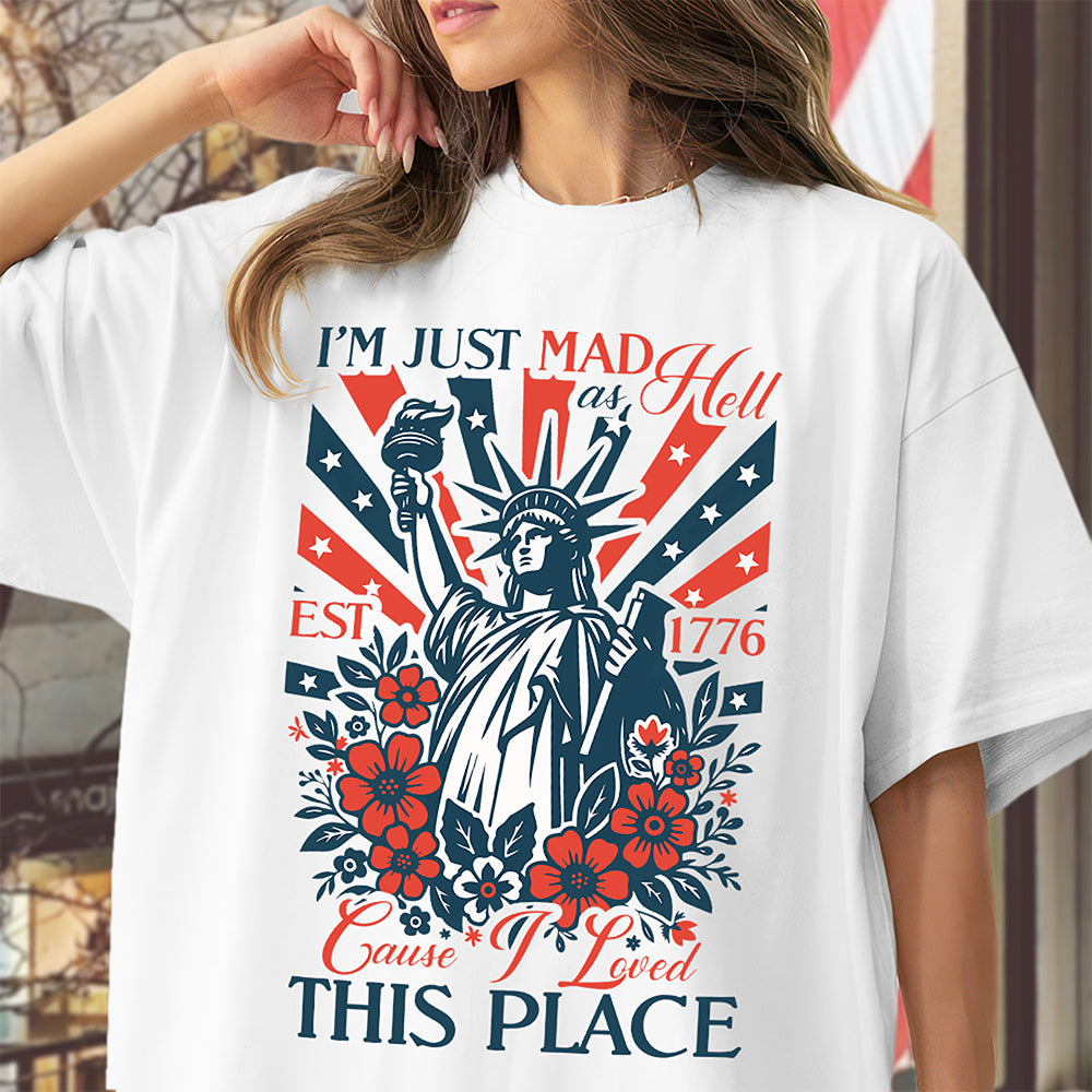 I’m Just Mad As Hell Est. 1776 Cause I Loved This Place Bright Shirt HO82 902790