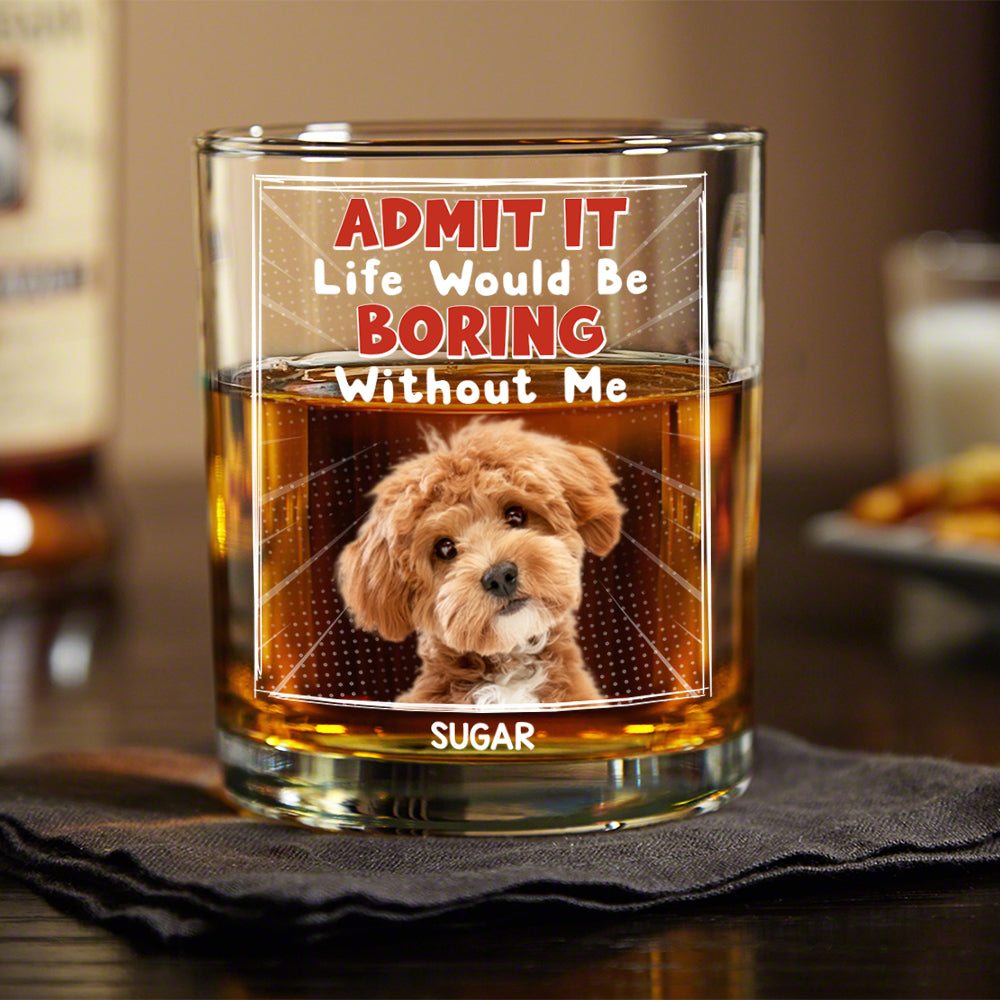 Custom Photo Admit It Life Would Be Boring Without Me Whiskey Glass Personalized Gift For Dog Lovers Cat Lovers CH07 895454