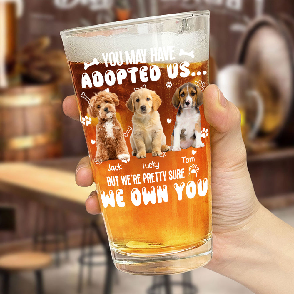 Custom Photo You May Have Adopted Us But We're Pretty Sure We Own You Beer Glass For Dog Lovers Cat Lovers CH07 895614