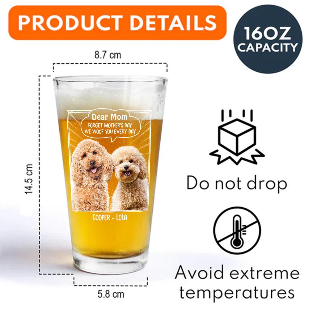 Custom Photo Dear Mom Forget Mother's Day We Woof You Everyday Dog Print Beer Glass HA75 892062