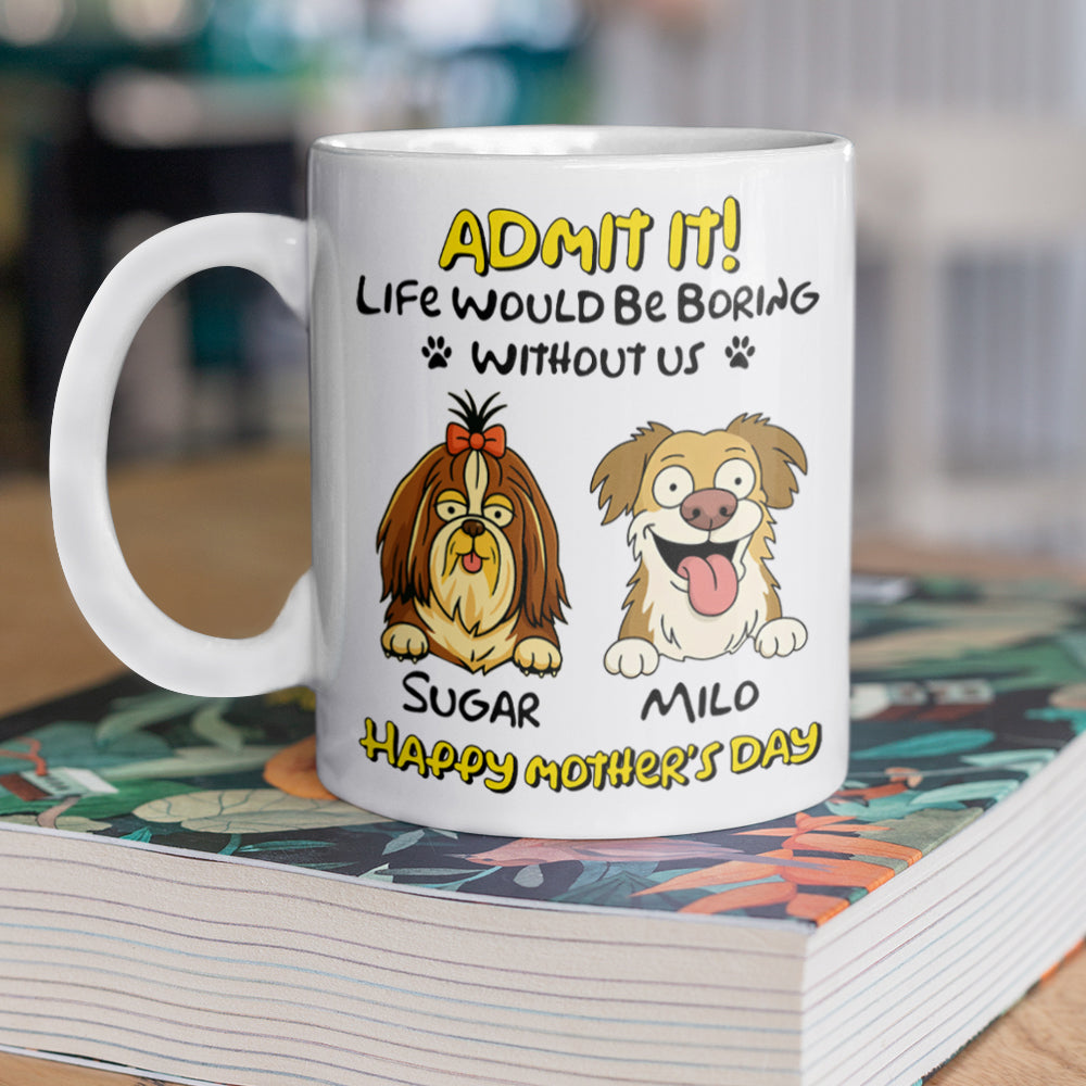 Admit It! Life Would Be Boring Without Me Dog Personalized White Mug LM32 893391