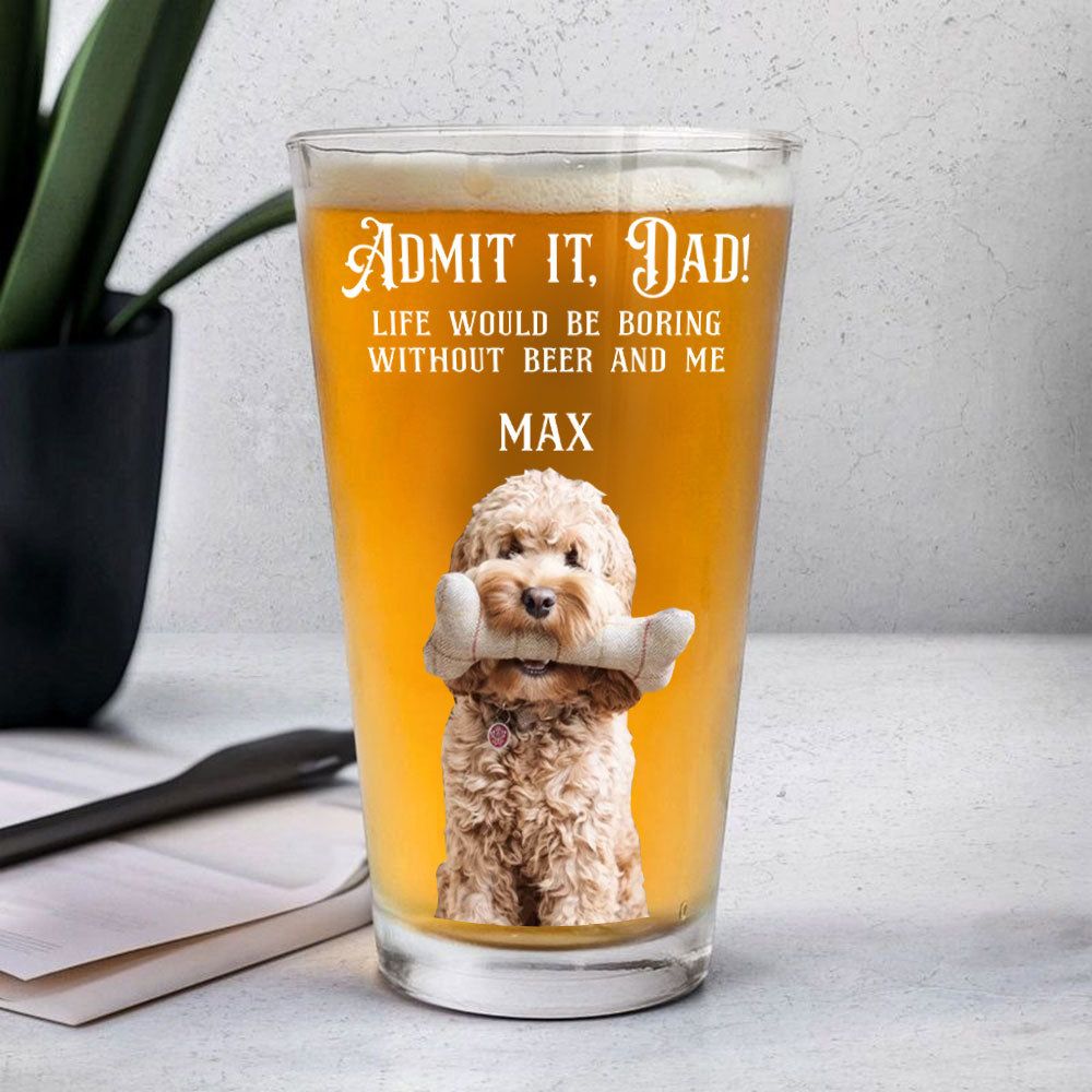 Custom Photo Admit it, Dad, Mom - Life Would Be Boring Without Dog Cat Print Beer Glass HA75 892432