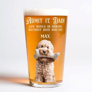 Custom Photo Admit it, Dad, Mom - Life Would Be Boring Without Dog Cat Print Beer Glass HA75 892432