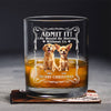 Admit it! Life Woudle Be Boring Without Me/Us Custom Dog 3D Whiskey Glass CH07 899060