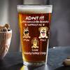 Personalized Admit It! Life Would Be Boring Without Me Dog Beer Glass LM32 893371