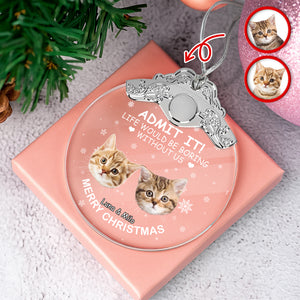 Custom Cat Face Life Would Be Boring Without Me Metal Top Glass Ornament HO82 894696