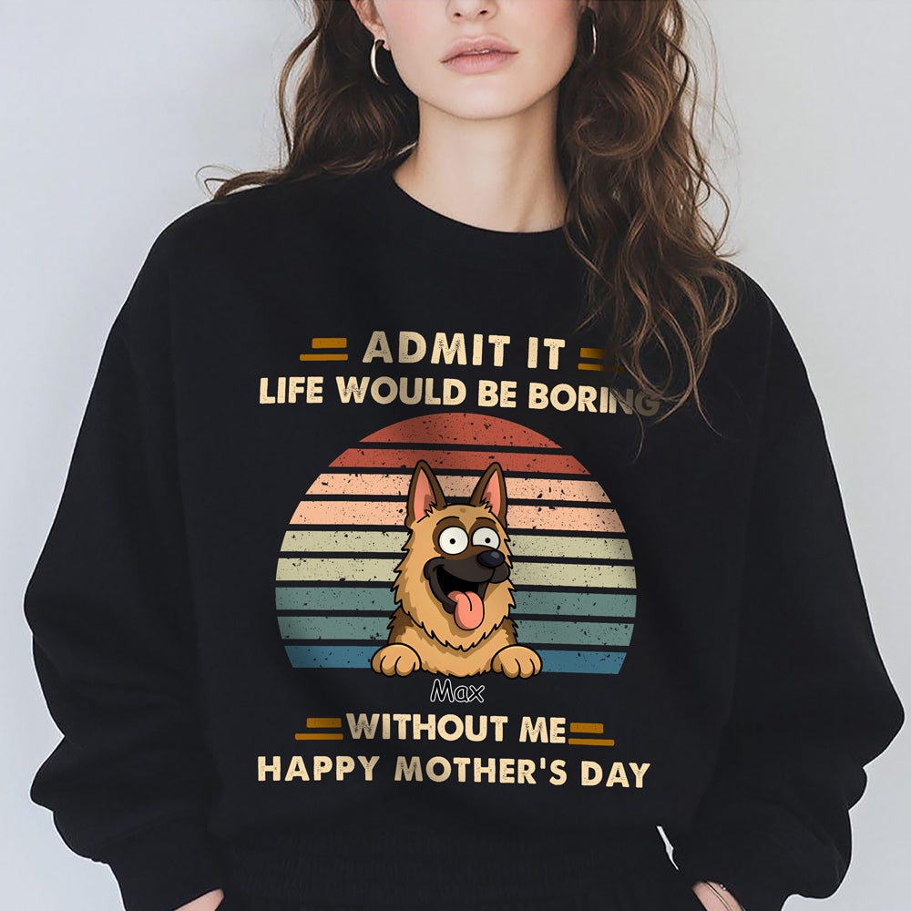 Admit It Life Would Be Boring Shirt For Dog Lover TH10 892701