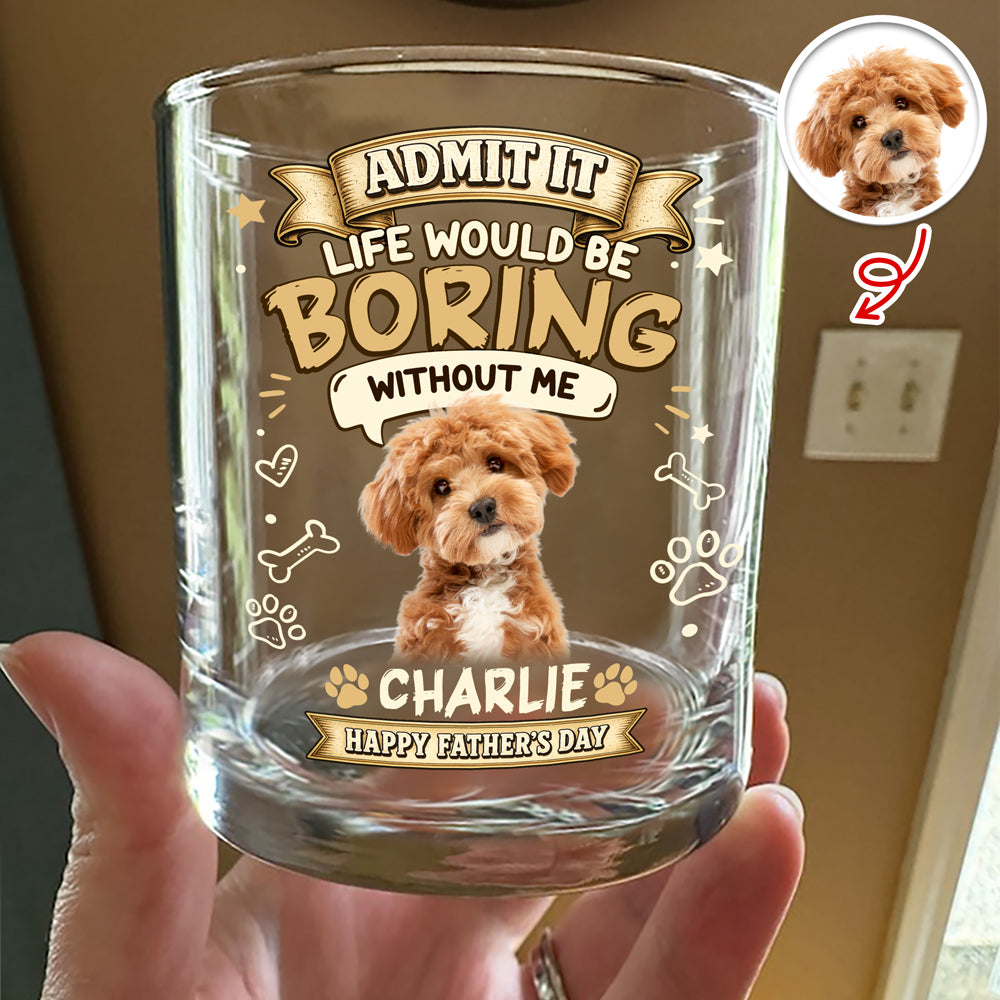 Custom Photo Admit It Life Would Be Boring Without Me Whiskey Glass - Father’s Day Gift CH07 911406