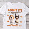 Personalized Funny Dog Admit It Life Would Be Boring Without Me Bright Shirt CH07 911186