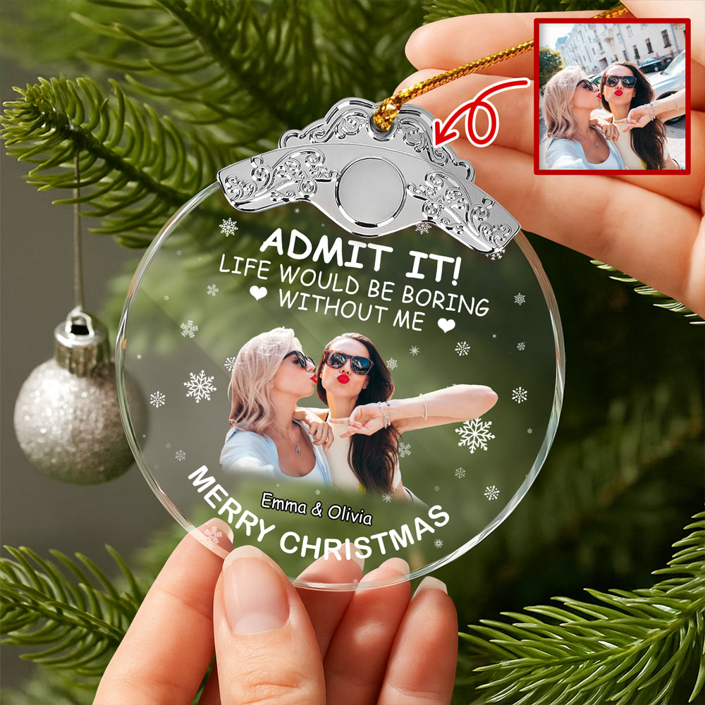 Custom Besties Photo Life Would Be Boring Without Me Metal Top Glass Ornament HO82 894702