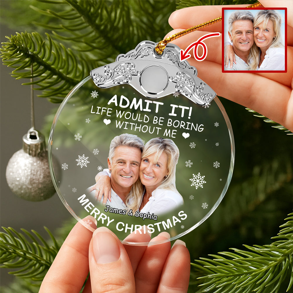 Custom Couple Photo Life Would Be Boring Without Me Metal Top Glass Ornament HO82 894700