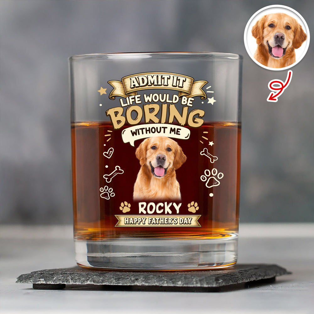 Custom Photo Admit It Life Would Be Boring Without Me Whiskey Glass - Father’s Day Gift CH07 911406