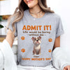 Personalized Funny Dog Admit It Life Would Be Boring Without Me Bright Shirt CH07 911186