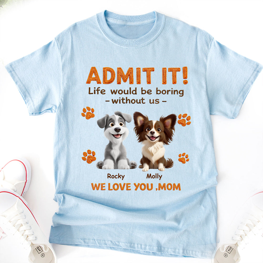 Personalized Funny Dog Admit It Life Would Be Boring Without Me Bright Shirt CH07 911186