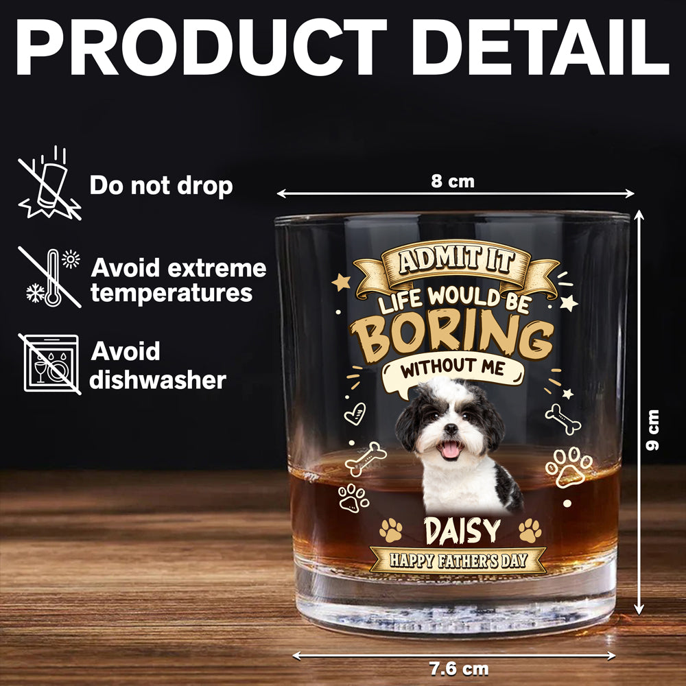 Custom Photo Admit It Life Would Be Boring Without Me Whiskey Glass - Father’s Day Gift CH07 911406