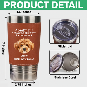 Custom Face Photo Life Would Be Boring Without Me Dog Cat Tumbler HO82 894112