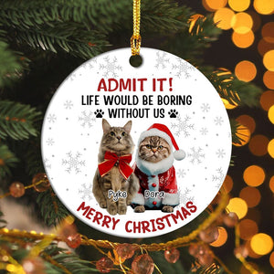 GeckoCustom Custom Dog Cat Photo Life Would Be Boring Without Me Ceramic Ornament HO82 893170 3 inch