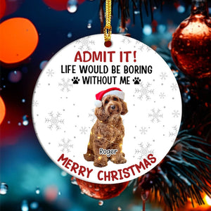 GeckoCustom Custom Dog Cat Photo Life Would Be Boring Without Me Ceramic Ornament HO82 893170 3 inch