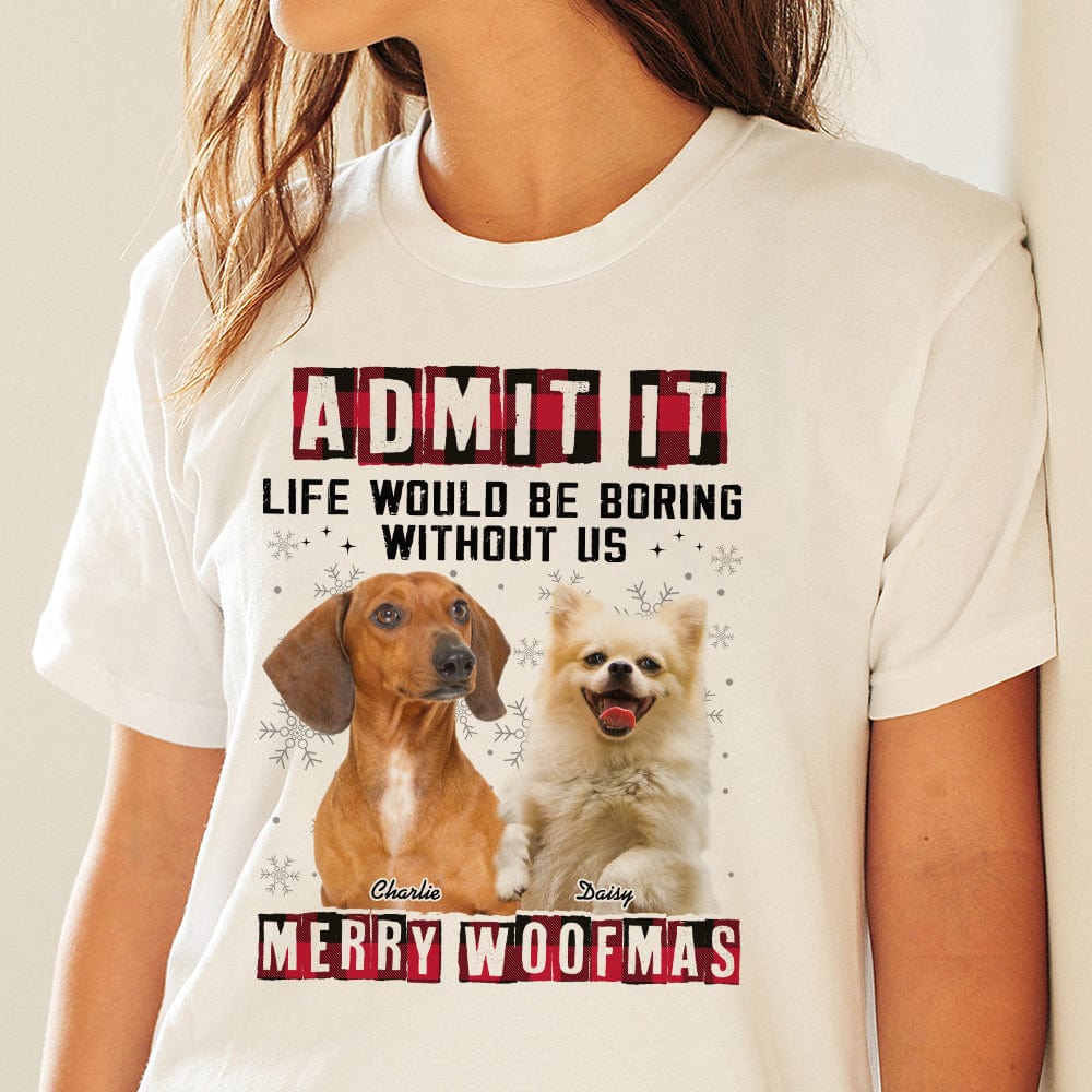 GeckoCustom Custom Photo Admit It Funny Life Would Be Boring Without Me Dog Shirt N304 889768 Basic Tee / White / S